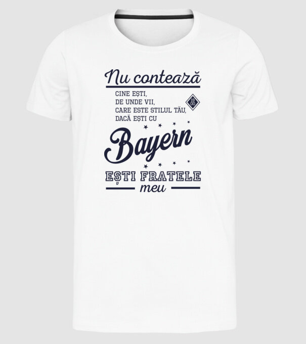 nu contează cine ești, de unde vii, care este stilul tău, dacă ești cu Bayern, ești fratele meu model alb pe tricou