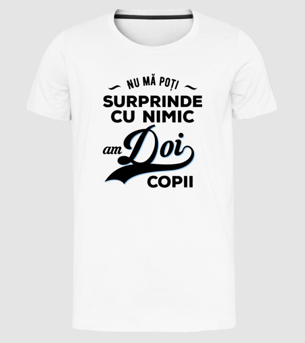 Nu mă poți surprinde cu nimic, am doi copii model alb pe tricou