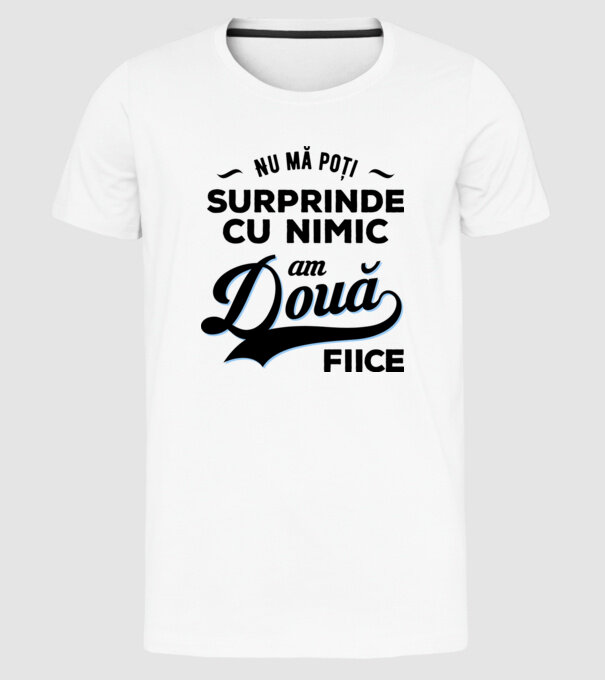 Nu mă poți surprinde cu nimic, am două fiice model alb pe tricou
