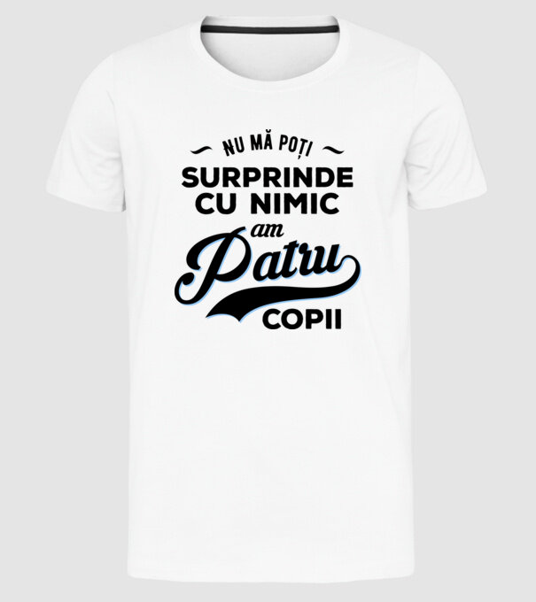 Nu mă poți surprinde cu nimic, am patru copii model alb pe tricou