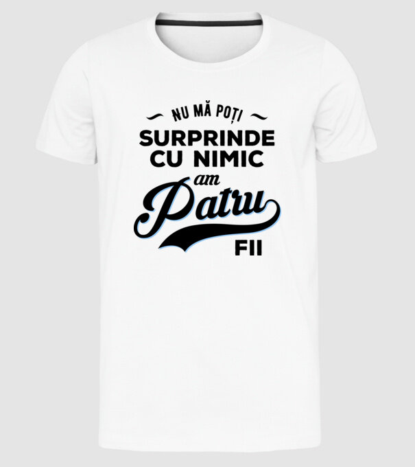 Nu mă poți surprinde cu nimic, am patru fii model alb pe tricou