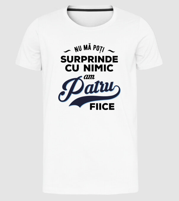 Nu mă poți surprinde cu nimic, am patru fiice model alb pe tricou