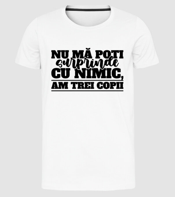 Nu mă poți surprinde cu nimic, am trei copii model alb pe tricou