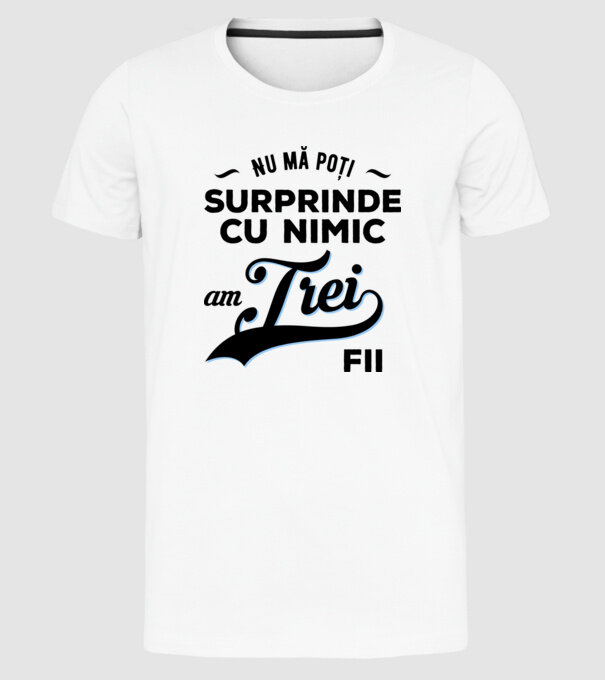 Nu mă poți surprinde cu nimic, am trei fii model alb pe tricou