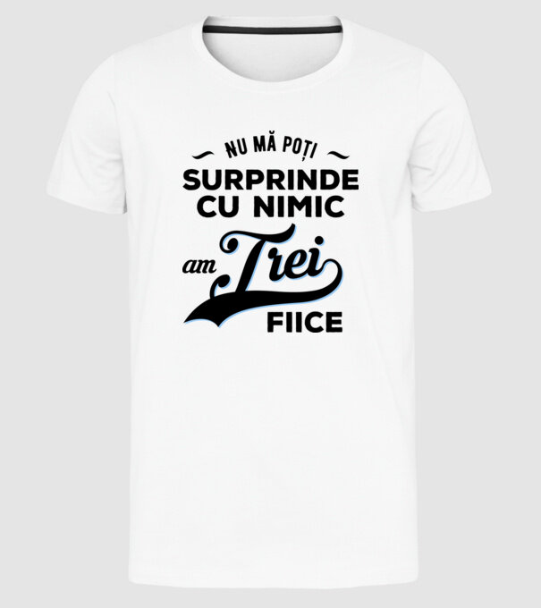 Nu mă poți surprinde cu nimic, am trei fiice model alb pe tricou