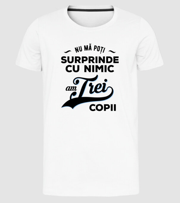 Nu mă poți surprinde cu nimic, am trei copii model alb pe tricou