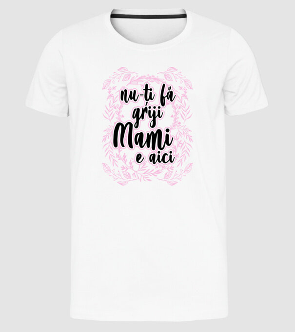nu-ți fă griji, mami e aici model alb pe tricou