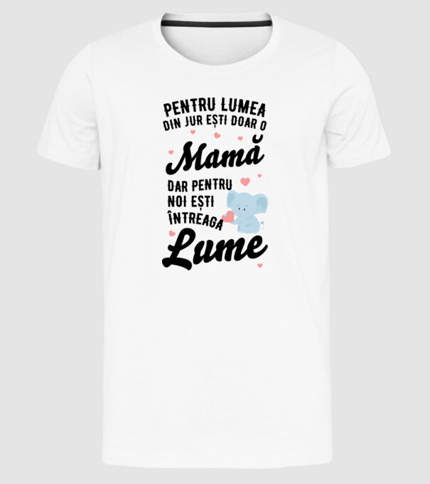 Pentru lumea din jur ești doar o mamă, dar pentru noi ești întreaga lumea model alb pe tricou