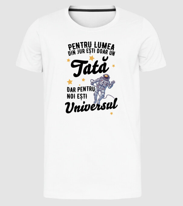 Pentru lumea din jur ești doar un tată, dar pentru noi ești universul model alb pe tricou