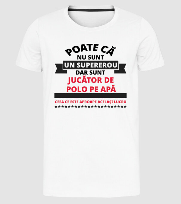 Poate că nu sunt un supererou, dar sunt JUCĂTOR DE POLO PE APĂ, ceea ce este aproape același lucru model alb pe tricou