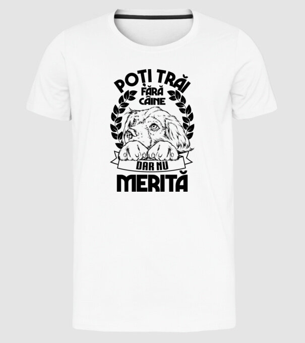 Poți trăi fără câine, dar nu merită model alb pe tricou