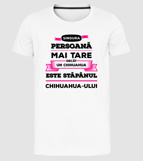 singura persoană mai tare decât un chihuahua este stăpânul chihuahua-ului model alb pe tricou