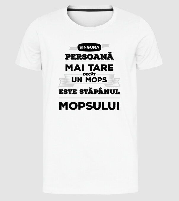 singura persoană mai tare decât un Mops este stăpânul Mopsului model alb pe tricou