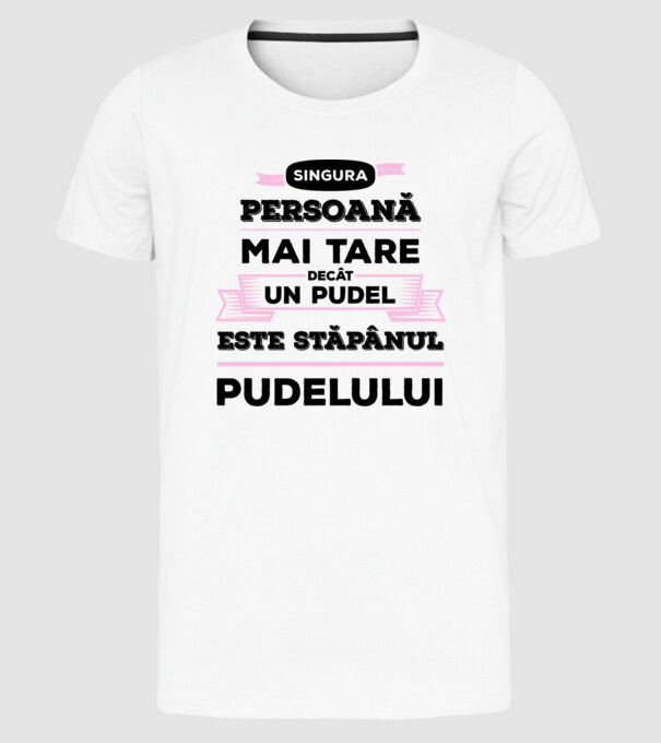 singura persoană mai tare decât un pudel este stăpânul pudelului model alb pe tricou