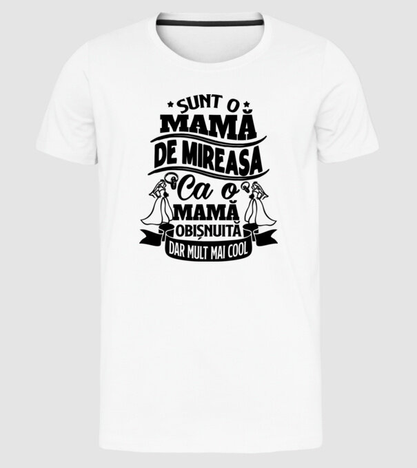 Sunt o mamă de mireasă, ca o mamă obișnuită, dar mult mai cool model alb pe tricou