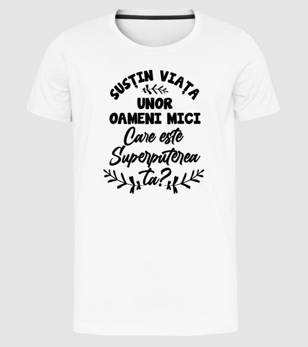 Susțin viața unor oameni mici. Care este superputerea ta model alb pe tricou
