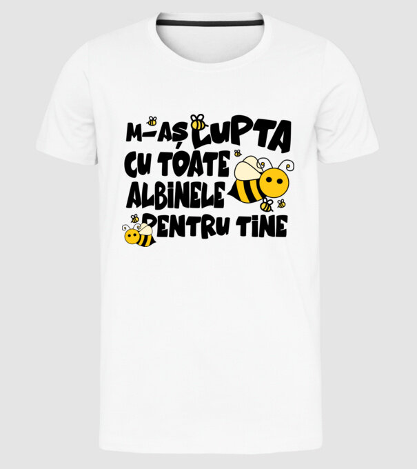 m-aș lupta cu toate albinele pentru tine model alb pe tricou