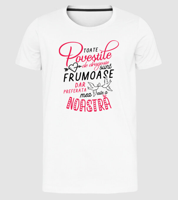 Toate poveștile de dragoste sunt frumoase, dar preferata mea este a noastră model alb pe tricou