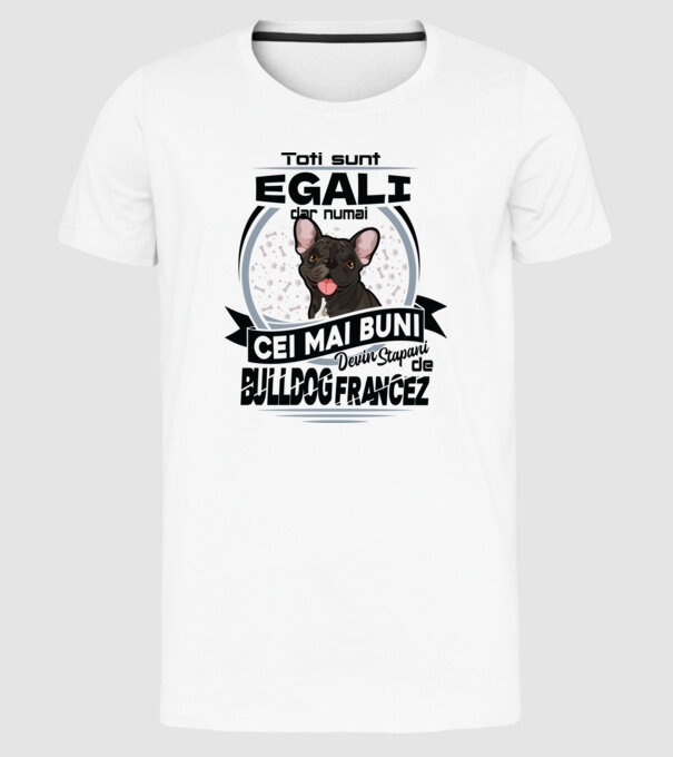 Toți sunt egali, dar numai cei mai buni devin stăpâni de bulldog francez model alb pe tricou