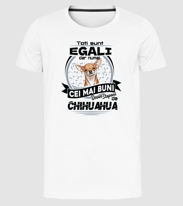 Toți sunt egali, dar numai cei mai buni devin stăpâni de chihuahua model alb pe tricou
