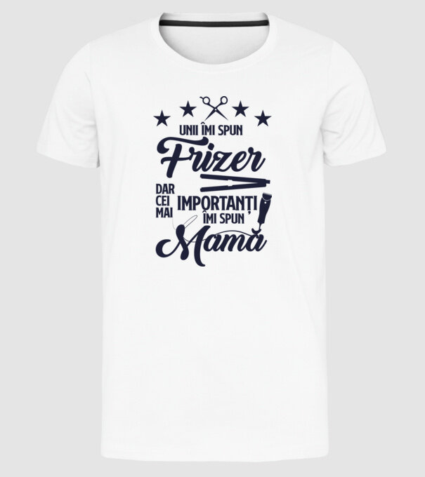 unii îmi spun frizer, dar cei mai importanți îmi spun mamă model alb pe tricou