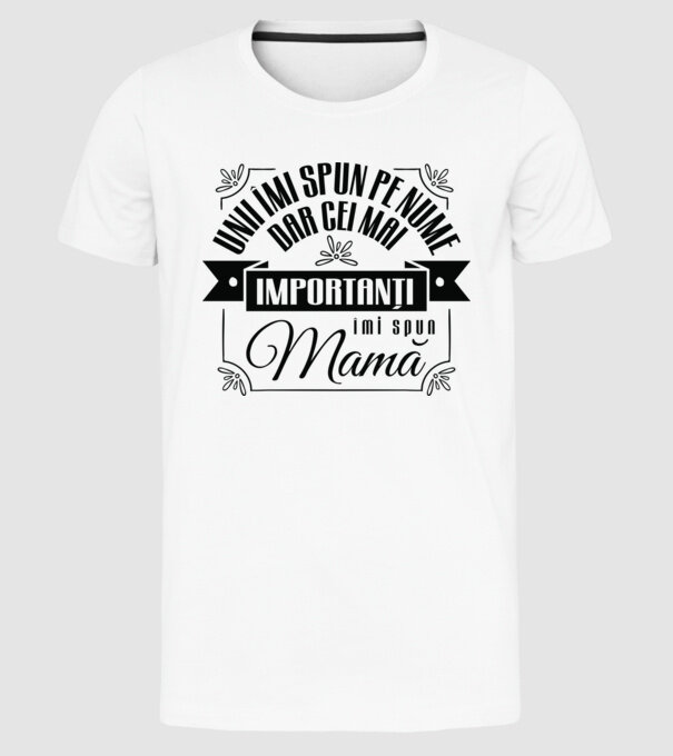 Unii îmi spun pe nume, dar cei mai importanți îmi spun mamă model alb pe tricou