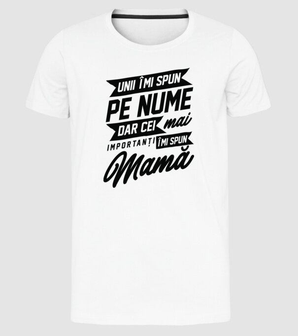 Unii îmi spun pe nume, dar cei mai importanți îmi spun mamă model alb pe tricou