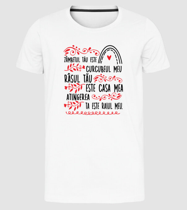 Valentine_Zâmbetul tău este curcubeul meu, râsul tău este casa mea, atingerea ta este raiul meu model alb pe tricou