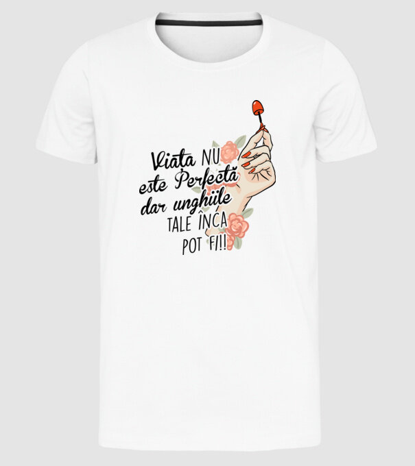 Viața nu este perfectă, dar unghiile tale încă pot fi! model alb pe tricou
