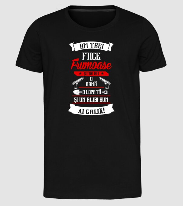 Am trei fiice frumoase și mai am o armă, o lopată și un alibi bun model negru pe tricou