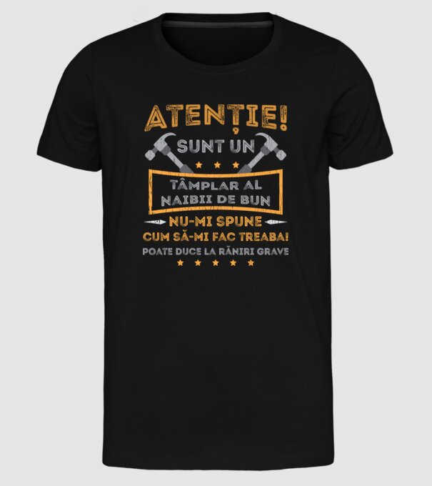 Atenție! Sunt un tâmplar al naibii de bun, nu-mi spune cum să-mi fac treaba! poate duce la răniri grave model negru pe tricou