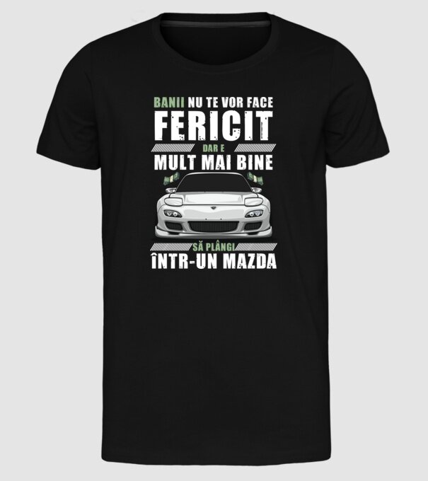 banii nu te vor face fericit, dar e mult mai bine să plângi într-un Mazda model negru pe tricou