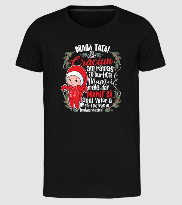 Dragă tată! De acest Crăciun am rămas în burtica mamei mele, dar promit că anul viitor o să-l petrec în brațele voastre! model negru pe tricou