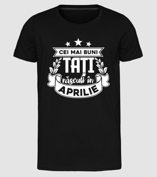 Cei mai buni tați sunt născuți în Aprilie model negru pe tricou