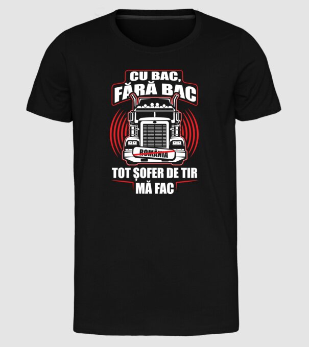Cu bac, fără bac, tot șofer de tir mă fac model negru pe tricou