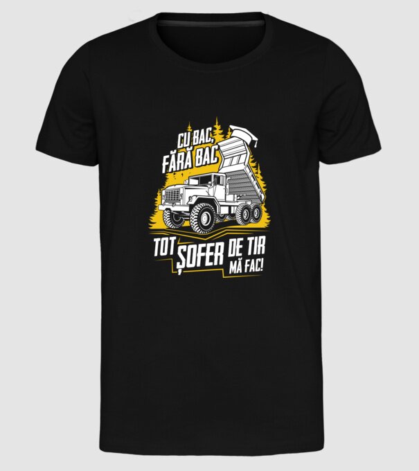 Cu bac, fără bac, tot șofer de tir mă fac model negru pe tricou