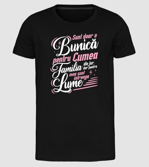 Sunt doar o bunică pentru lumea din jur, dar pentru familia mea sunt întreaga lume! model negru pe tricou