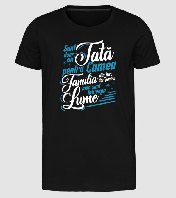 Sunt doar un tată pentru lumea din jur, dar pentru familia mea sunt întreaga lume! model negru pe tricou