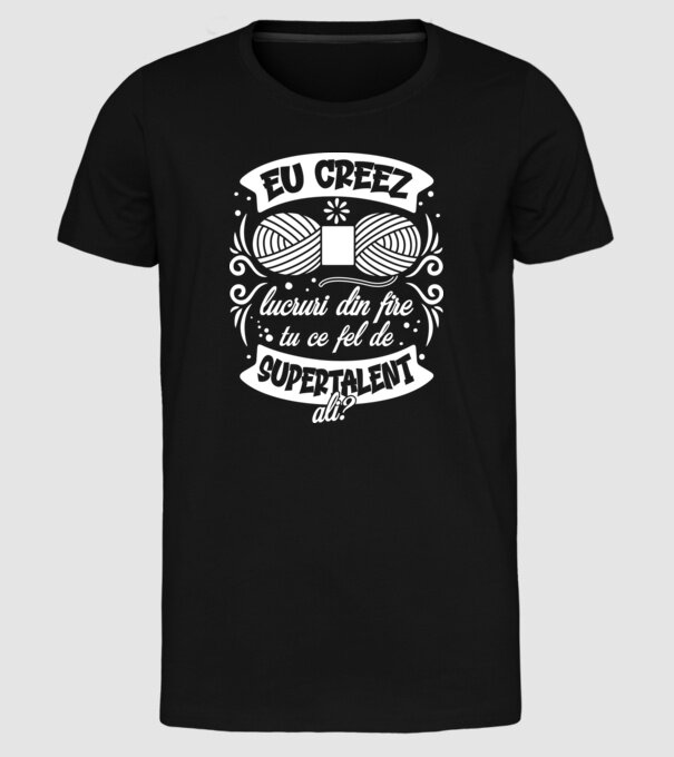Eu creez lucruri din fire...tu ce fel de supertalent ai? model negru pe tricou