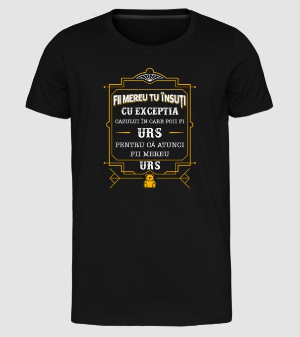 Fii mereu tu însuți, cu excepția cazului în care poți fi urs, pentru că atunci fii mereu urs! model negru pe tricou