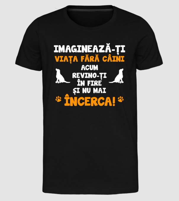 imaginează-ți viața fără câini, acum revino-ți în fire și nu mai încerca D8464718 model negru pe tricou