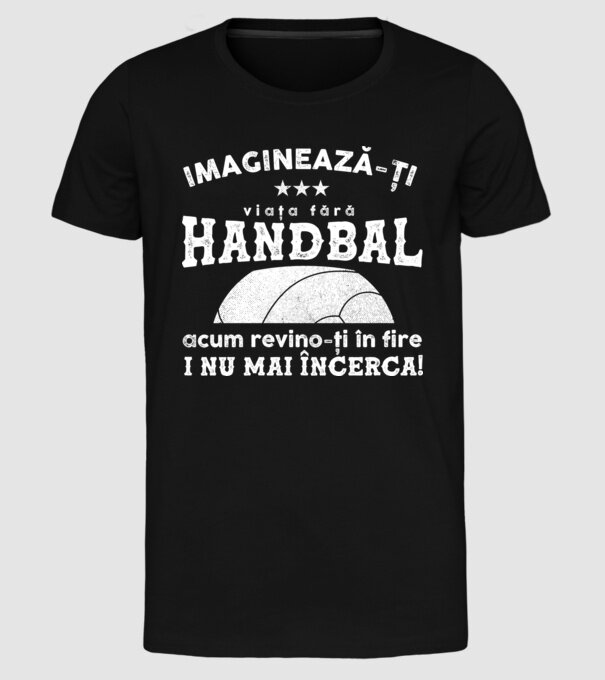 imaginează-ți viața fără handbal, acum revino-ți în fire și nu mai încerca  model negru pe tricou