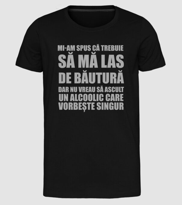 mi-am spus că trebuie să mă las de băutură, dar nu vreau să ascult un alcoolic care vorbește singur model negru pe tricou
