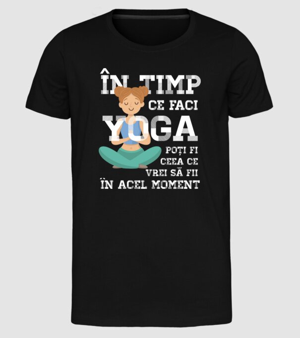 în timp ce faci yoga poți fi ceea ce vrei să fii - în acel moment model negru pe tricou