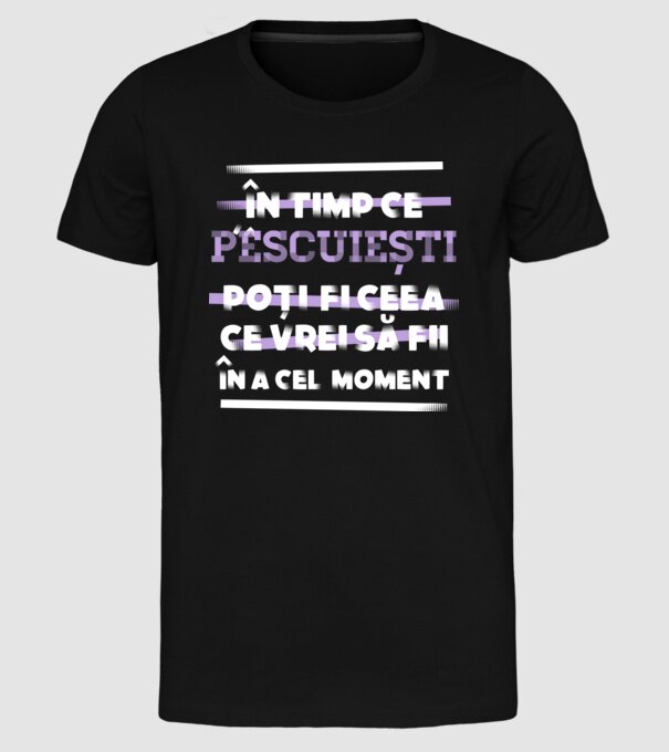în timp ce pescuiești poți fi ceea ce vrei să fii - în acel moment model negru pe tricou
