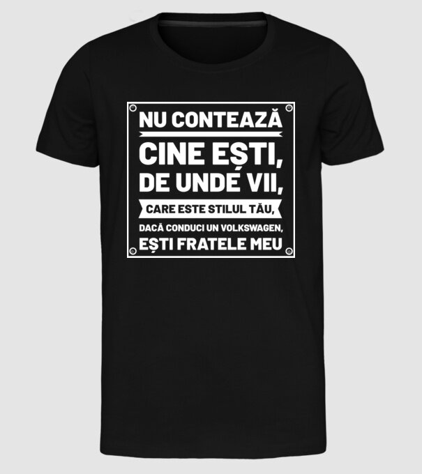 nu contează cine ești, de unde vii, care este stilul tău, dacă conduci un Volkswagen, ești fratele meu model negru pe tricou