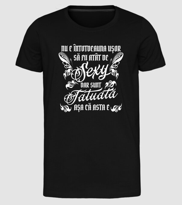 Nu e întotdeauna ușor să fii atât de sexy, dar sunt tatuată, așa că asta e model negru pe tricou