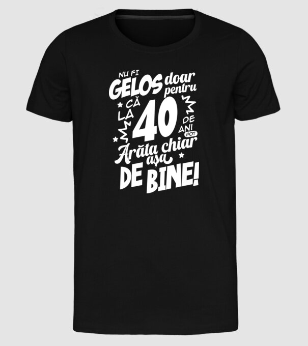 NU FI GELOS DOAR PENTRU CĂ LA  40 DE ANI model negru pe tricou