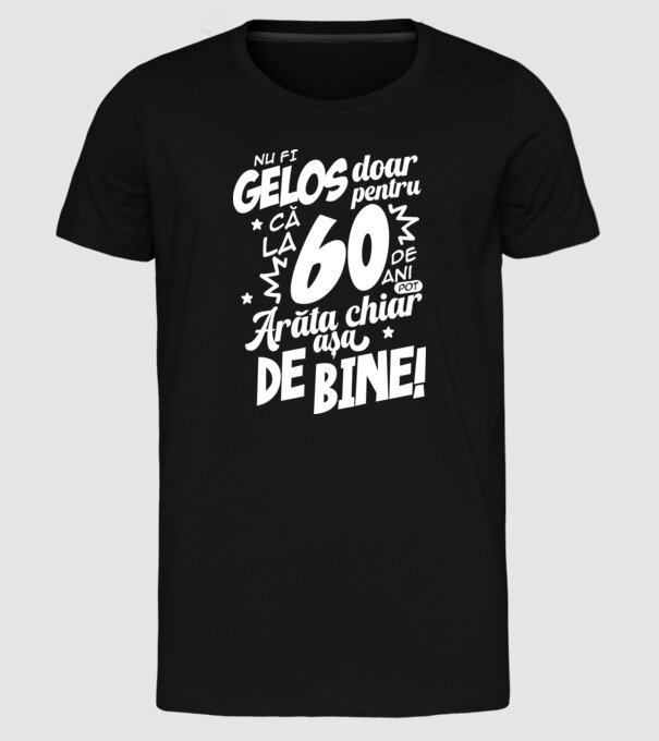 NU FI GELOS DOAR PENTRU CĂ LA  60 DE ANI model negru pe tricou
