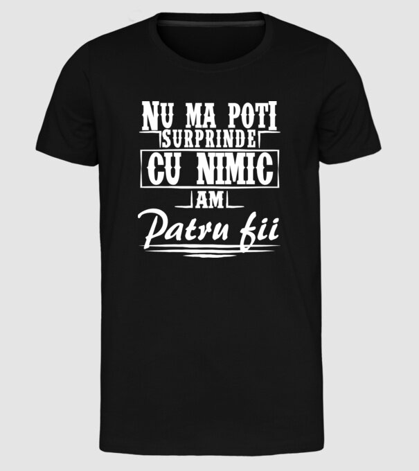 Nu mă poți surprinde cu nimic, am patru fii model negru pe tricou
